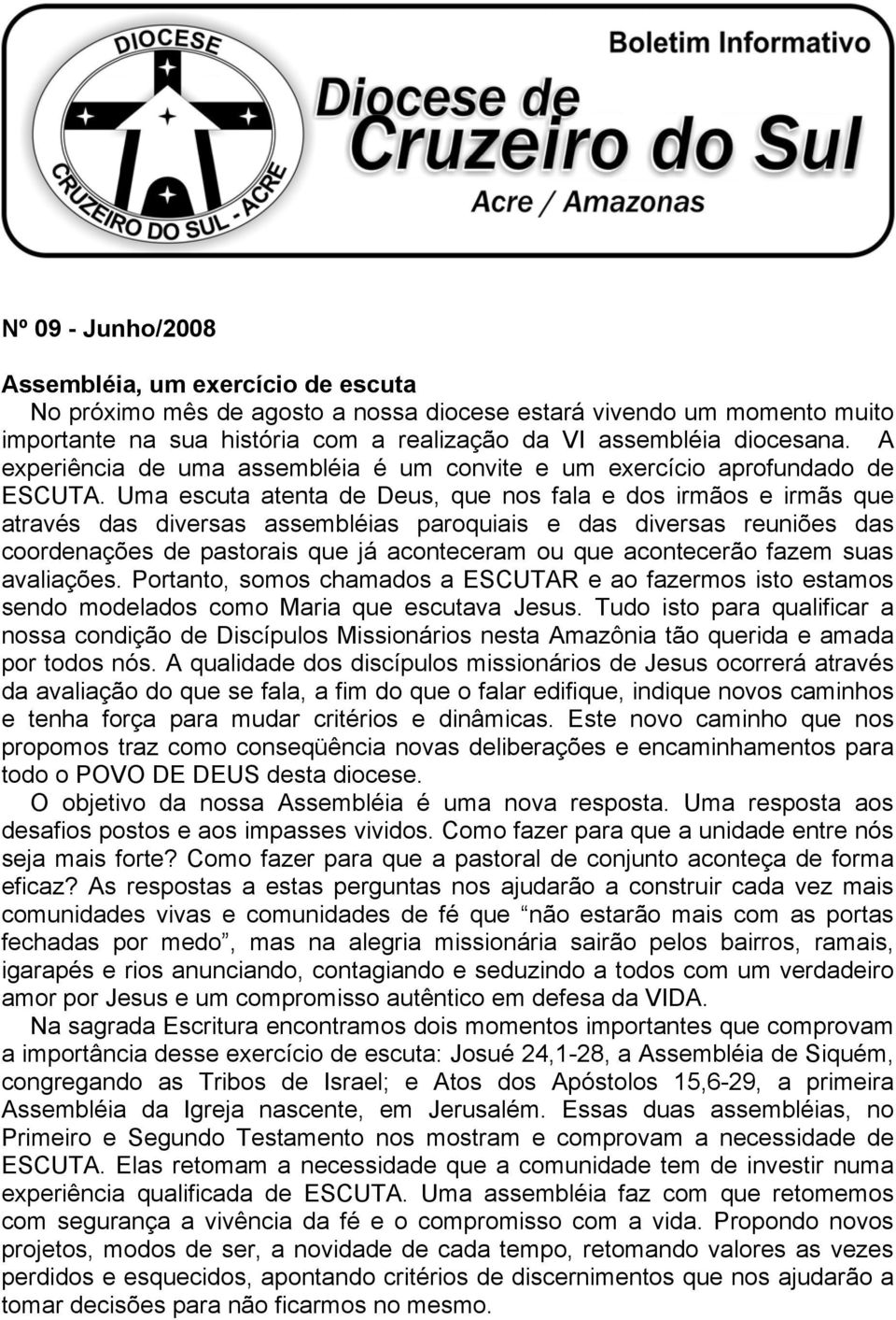 Uma escuta atenta de Deus, que nos fala e dos irmãos e irmãs que através das diversas assembléias paroquiais e das diversas reuniões das coordenações de pastorais que já aconteceram ou que