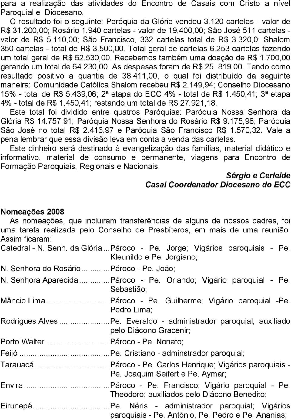 Total geral de cartelas 6.253 cartelas fazendo um total geral de R$ 62.530,00. Recebemos também uma doação de R$ 1.700,00 gerando um total de 64.230,00. As despesas foram de R$ 25. 819,00.