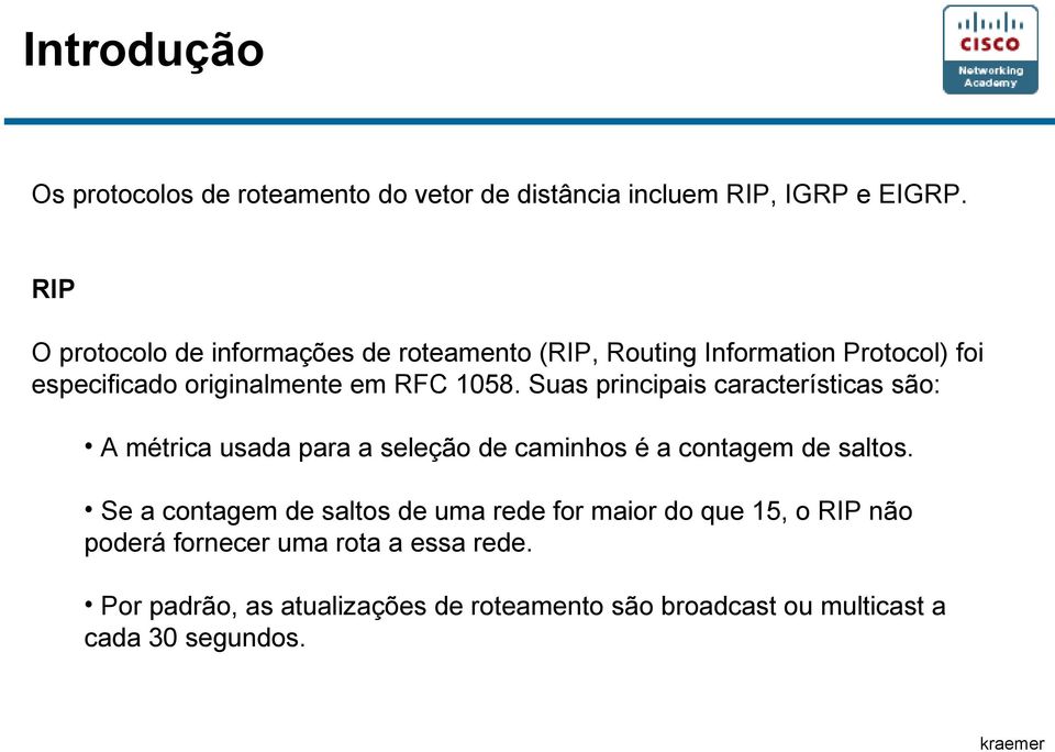 Suas principais características são: A métrica usada para a seleção de caminhos é a contagem de saltos.