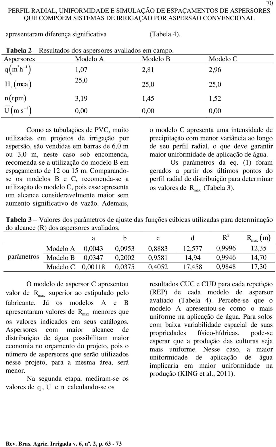 por aspersão, são vendidas em barras de 6,0 m ou 3,0 m, neste caso sob encomenda, recomenda-se a utilização do modelo B em espaçamento de 12 ou 15 m.