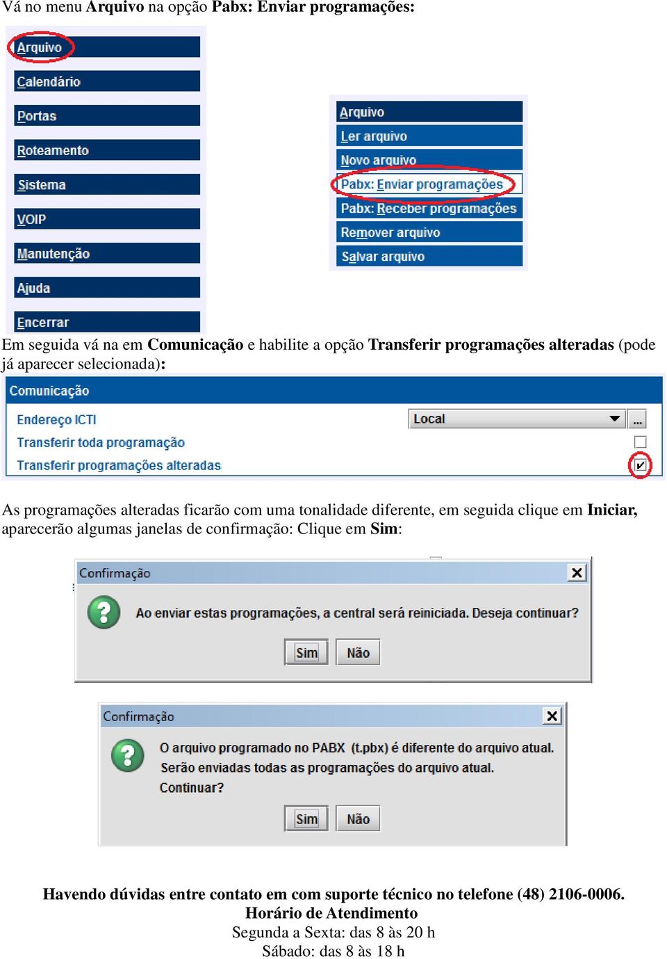 em seguida clique em Iniciar, aparecerão algumas janelas de confirmação: Clique em Sim: Havendo dúvidas entre contato