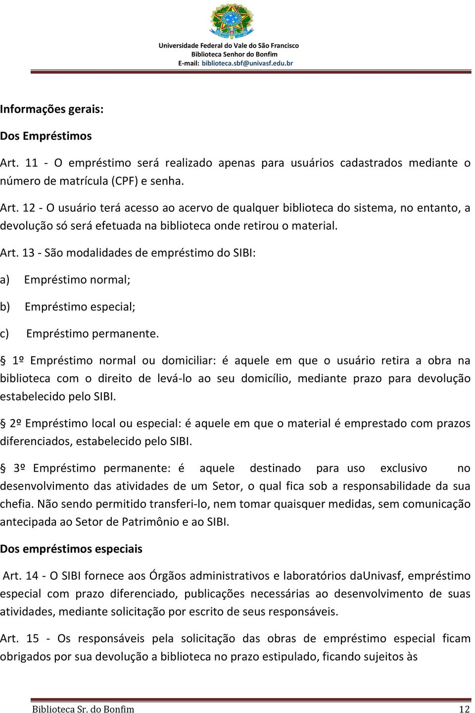 1º Empréstimo normal ou domiciliar: é aquele em que o usuário retira a obra na biblioteca com o direito de levá-lo ao seu domicílio, mediante prazo para devolução estabelecido pelo SIBI.