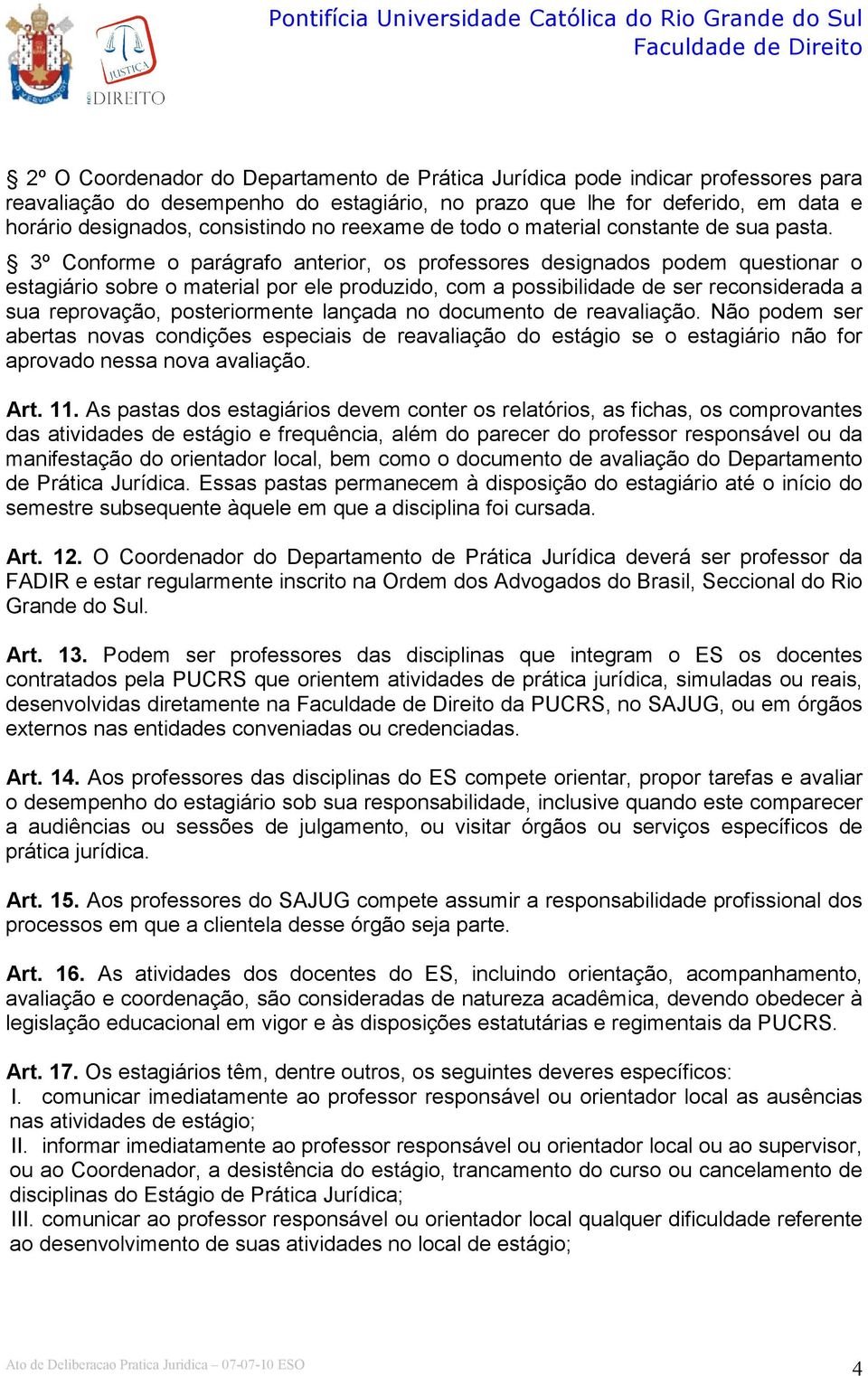 3º Conforme o parágrafo anterior, os professores designados podem questionar o estagiário sobre o material por ele produzido, com a possibilidade de ser reconsiderada a sua reprovação, posteriormente