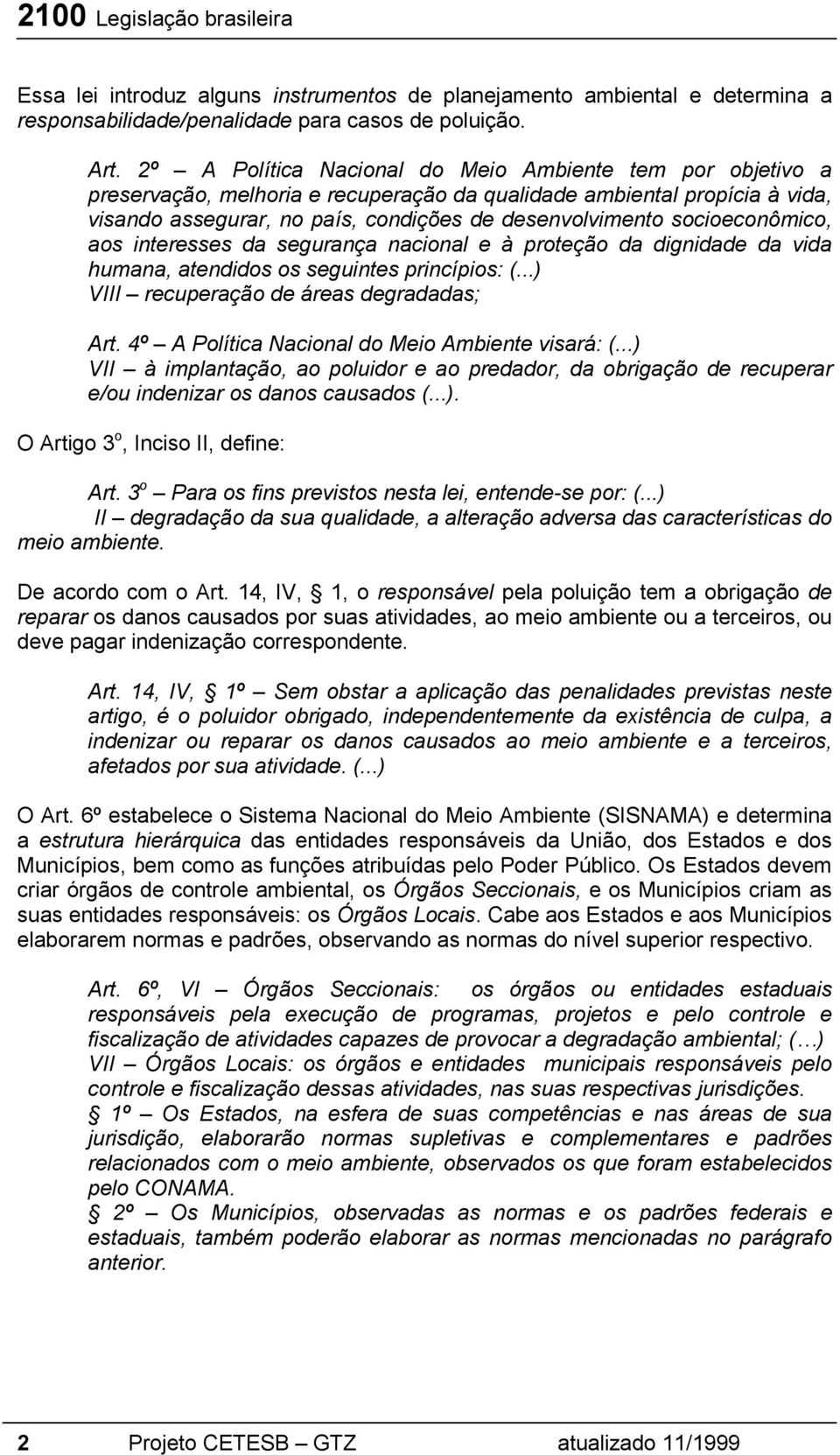 socioeconômico, aos interesses da segurança nacional e à proteção da dignidade da vida humana, atendidos os seguintes princípios: (...) VIII recuperação de áreas degradadas; Art.