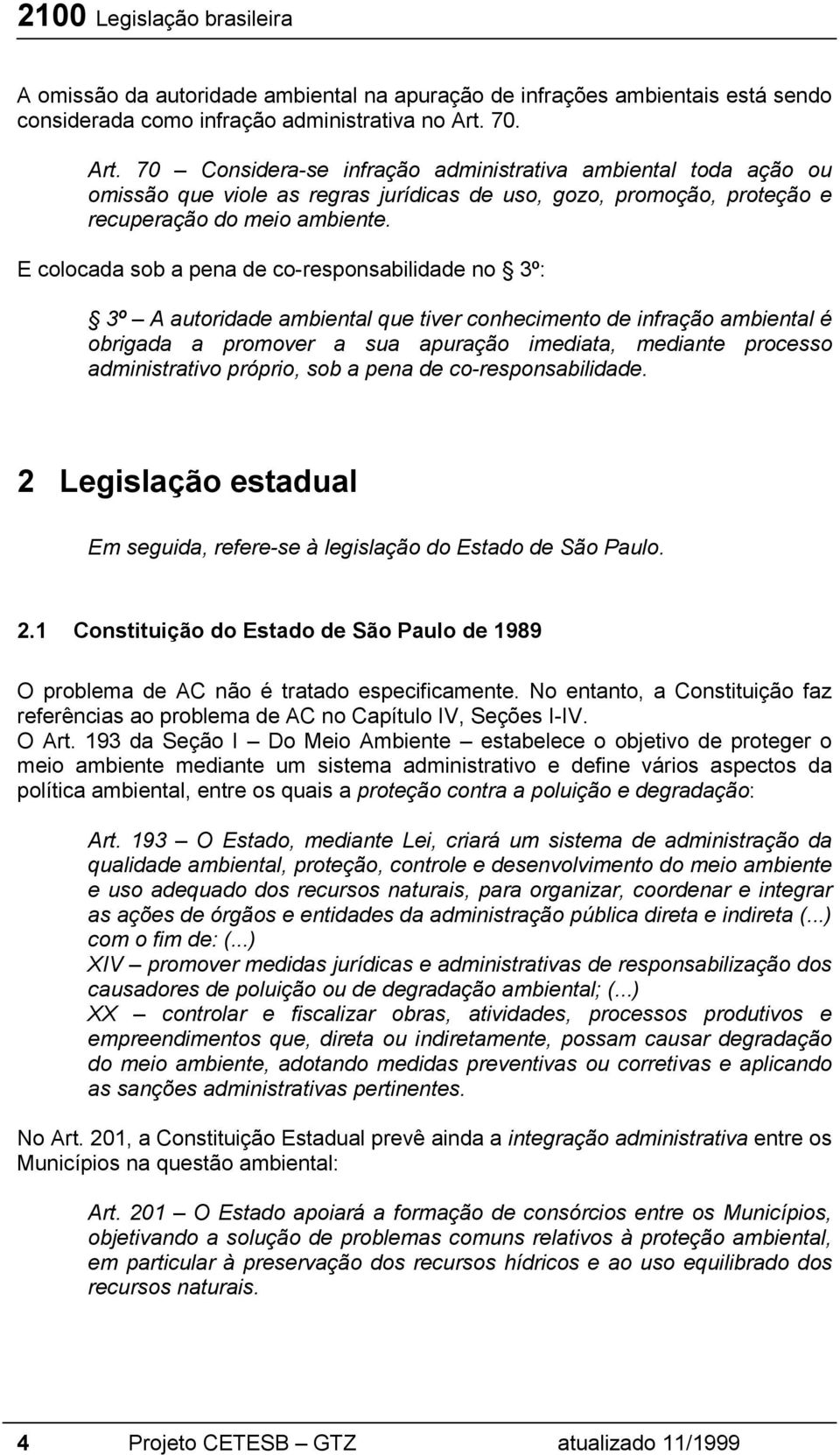 E colocada sob a pena de co-responsabilidade no 3º: 3º A autoridade ambiental que tiver conhecimento de infração ambiental é obrigada a promover a sua apuração imediata, mediante processo