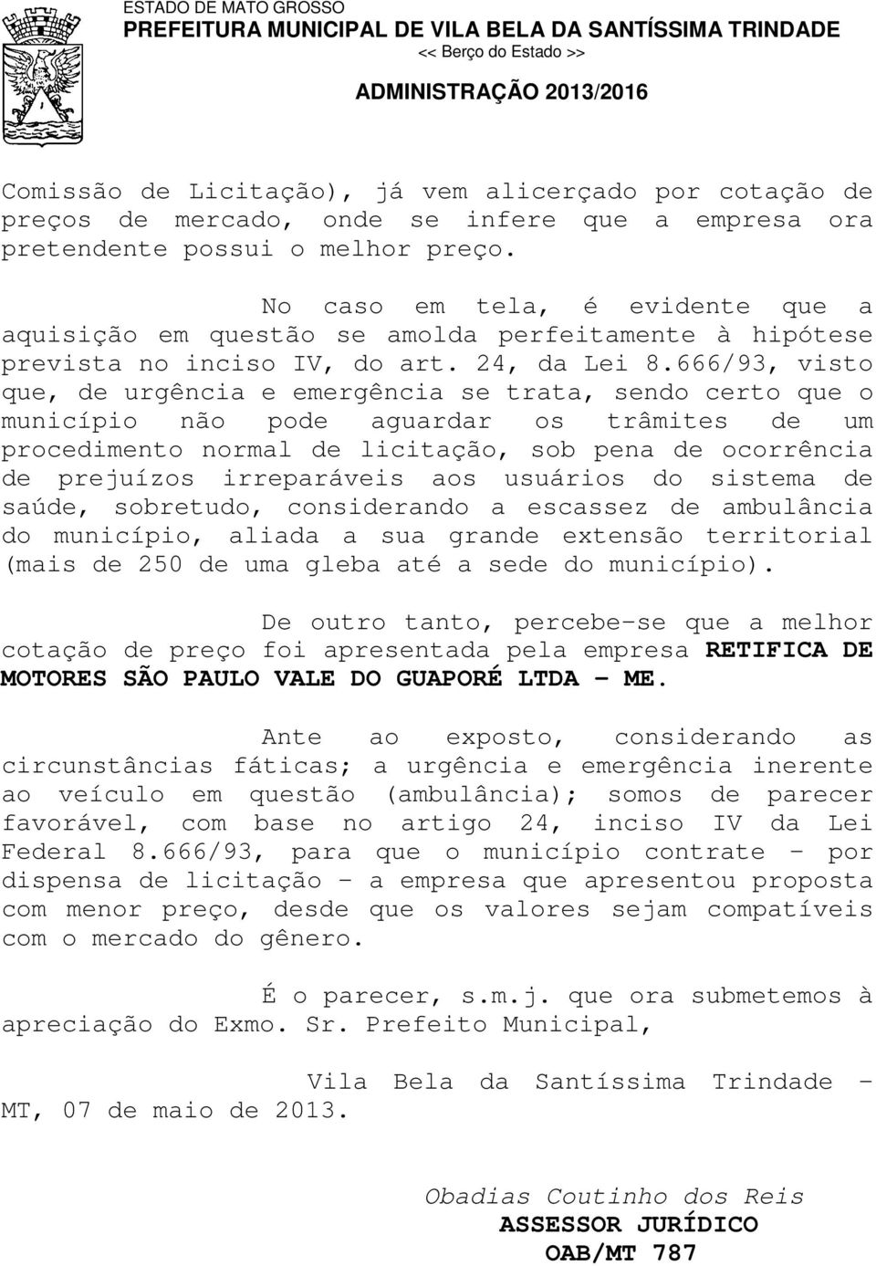 666/93, visto que, de urgência e emergência se trata, sendo certo que o município não pode aguardar os trâmites de um procedimento normal de licitação, sob pena de ocorrência de prejuízos