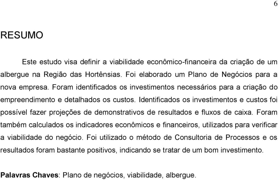 Identificados os investimentos e custos foi possível fazer projeções de demonstrativos de resultados e fluxos de caixa.