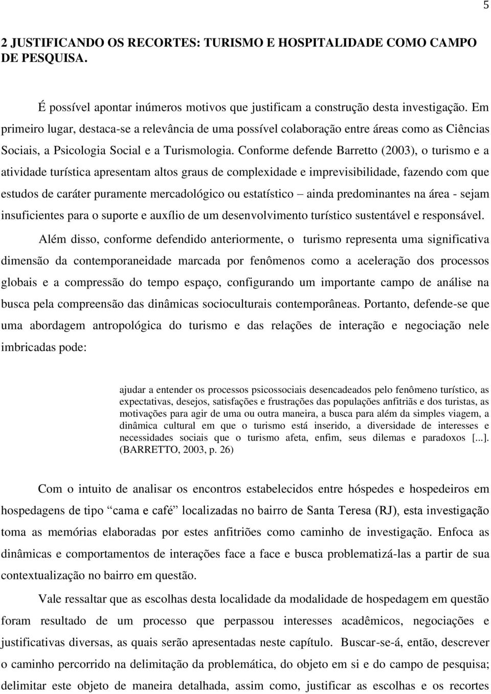 Conforme defende Barretto (2003), o turismo e a atividade turística apresentam altos graus de complexidade e imprevisibilidade, fazendo com que estudos de caráter puramente mercadológico ou