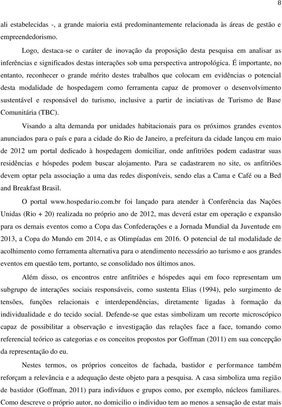 É importante, no entanto, reconhecer o grande mérito destes trabalhos que colocam em evidências o potencial desta modalidade de hospedagem como ferramenta capaz de promover o desenvolvimento