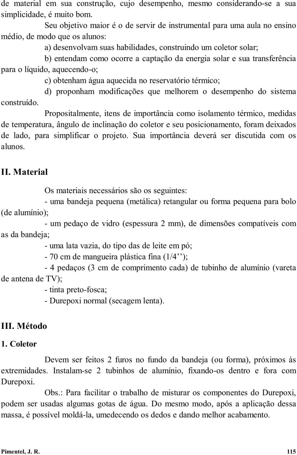 captação da energia solar e sua transferência para o líquido, aquecendo-o; c) obtenham água aquecida no reservatório térmico; d) proponham modificações que melhorem o desempenho do sistema construído.