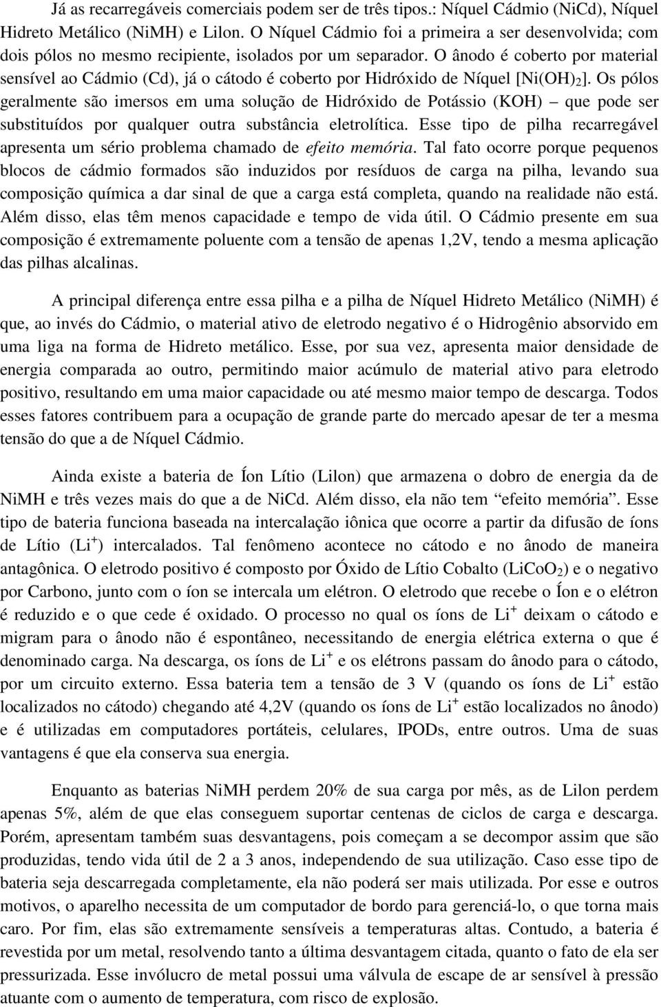 O ânodo é coberto por material sensível ao Cádmio (Cd), já o cátodo é coberto por Hidróxido de Níquel [Ni(OH) 2 ].