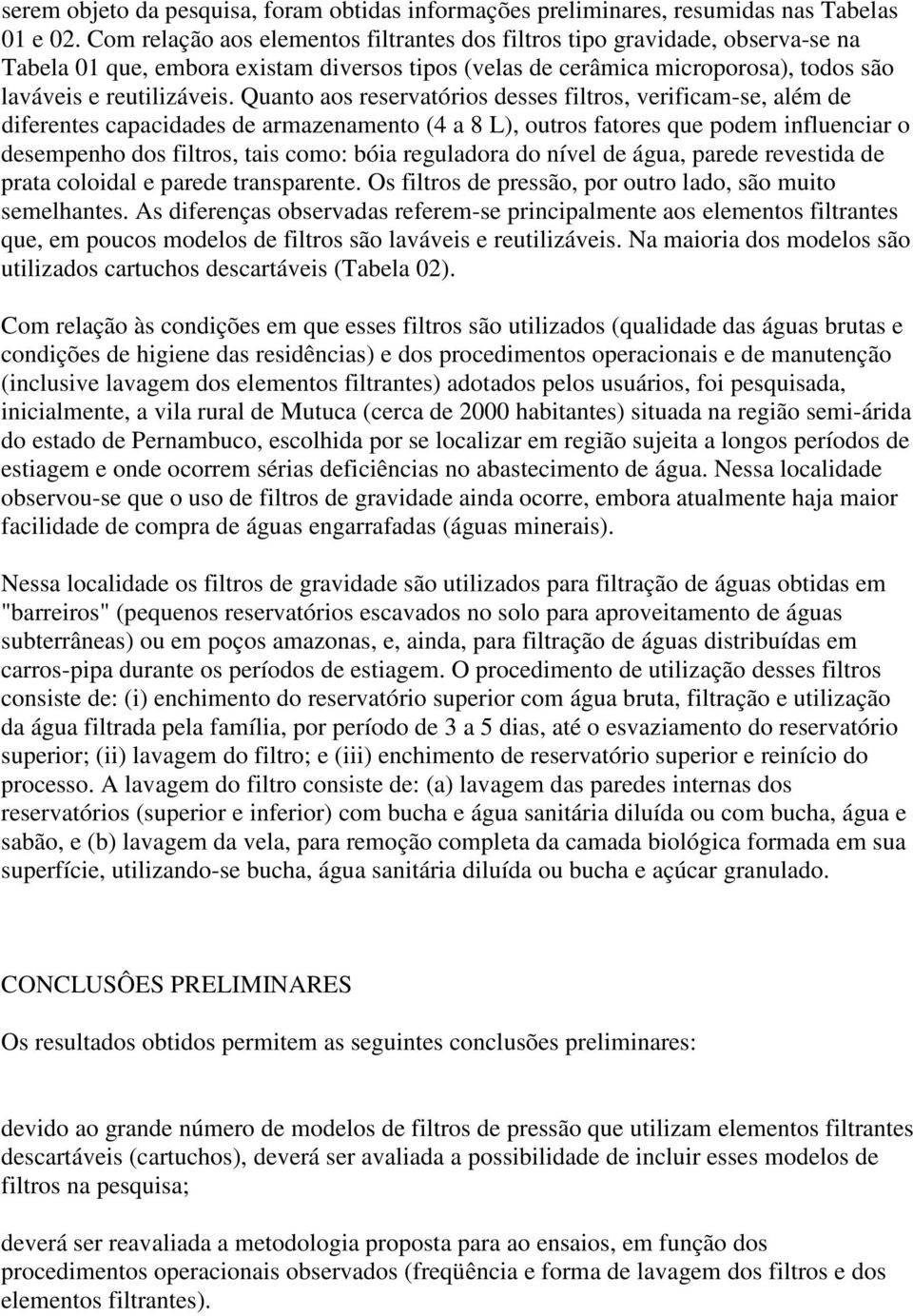 Quanto aos reservatórios desses filtros, verificam-se, além de diferentes capacidades de armazenamento (4 a 8 L), outros fatores que podem influenciar o desempenho dos filtros, tais como: bóia