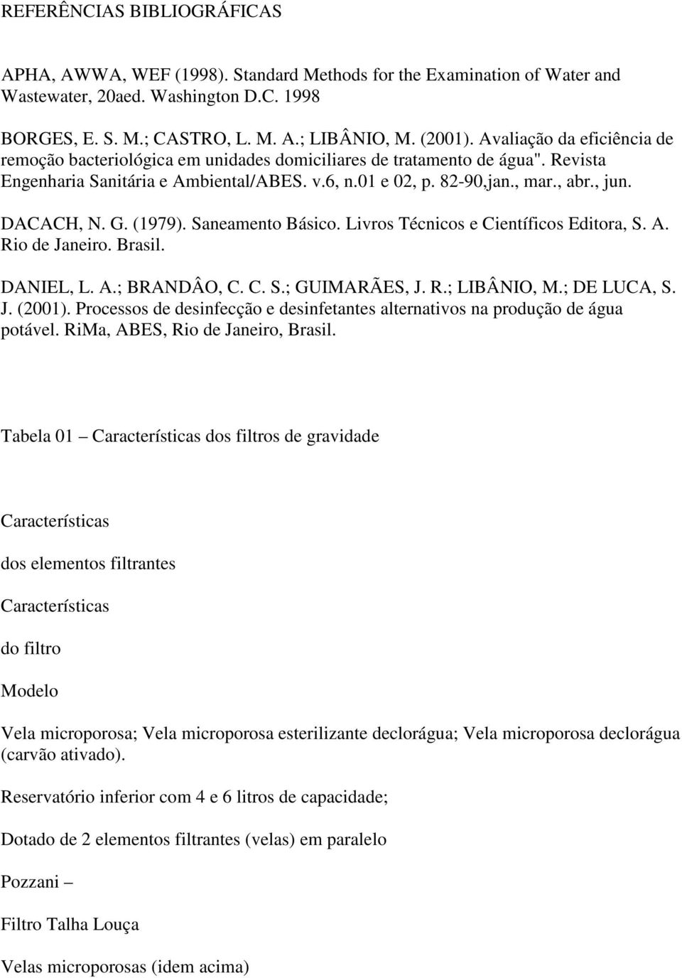 DACACH, N. G. (1979). Saneamento Básico. Livros Técnicos e Científicos Editora, S. A. Rio de Janeiro. Brasil. DANIEL, L. A.; BRANDÂO, C. C. S.; GUIMARÃES, J. R.; LIBÂNIO, M.; DE LUCA, S. J. (2001).