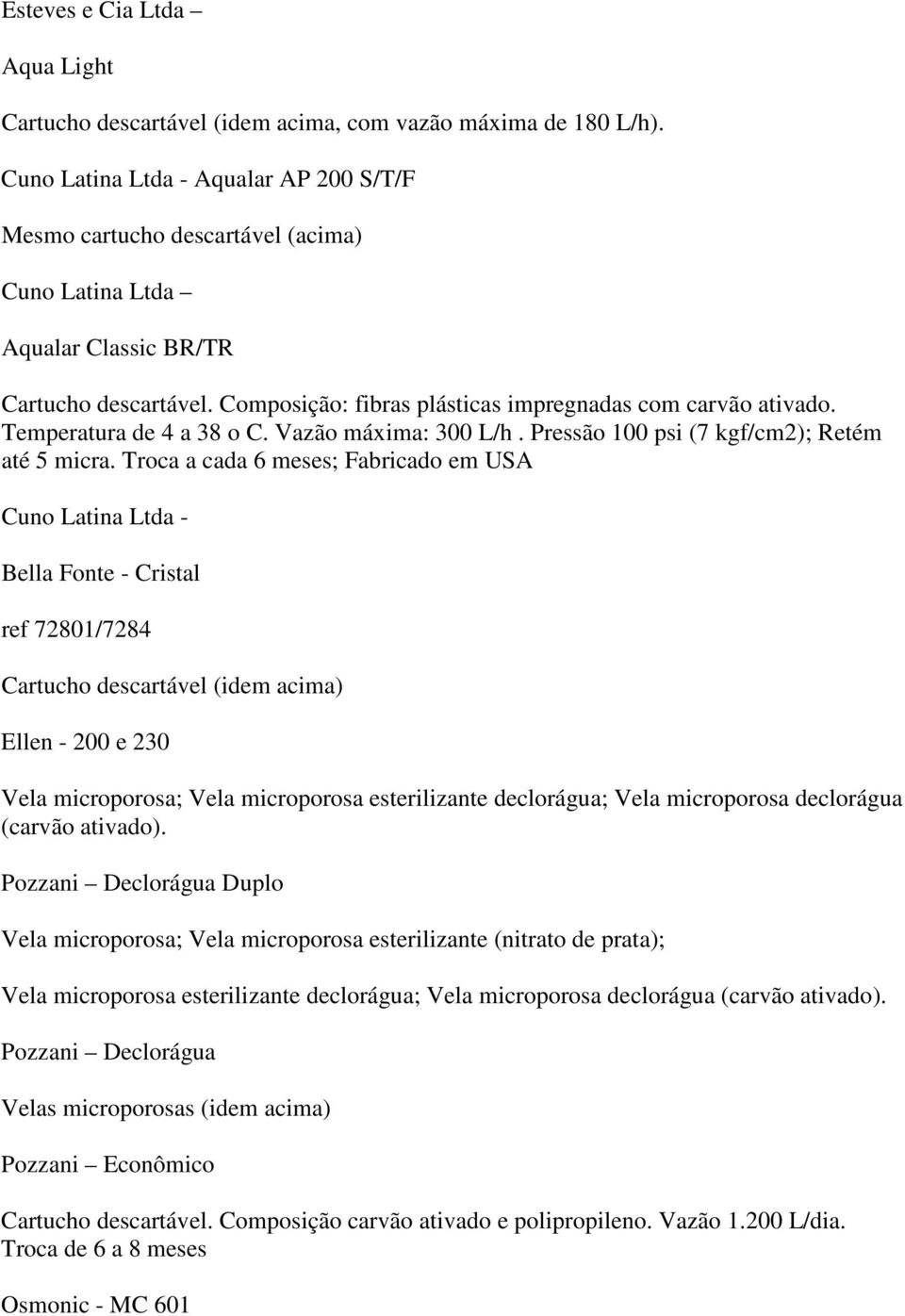 Temperatura de 4 a 38 o C. Vazão máxima: 300 L/h. Pressão 100 psi (7 kgf/cm2); Retém até 5 micra.