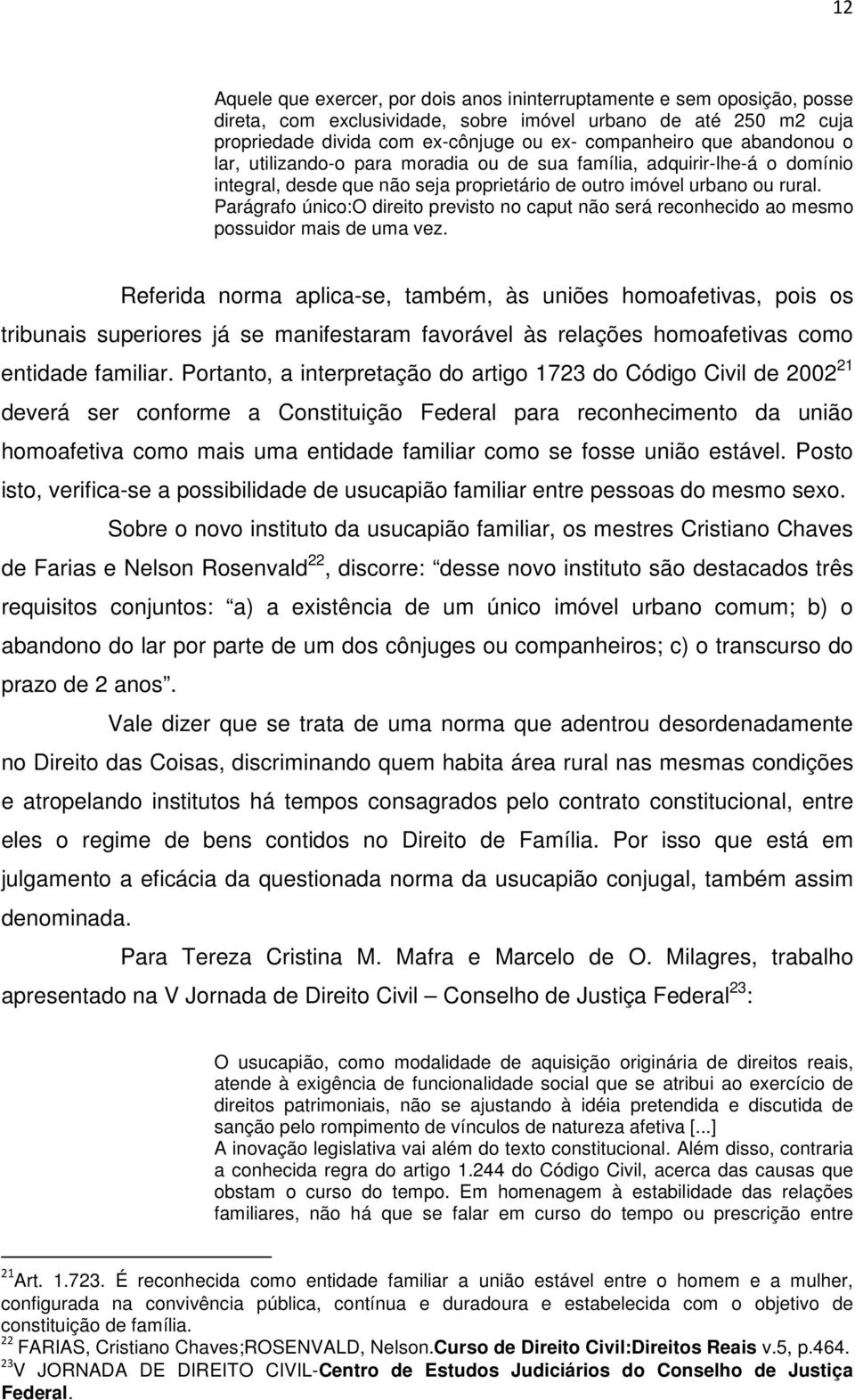 Parágrafo único:o direito previsto no caput não será reconhecido ao mesmo possuidor mais de uma vez.