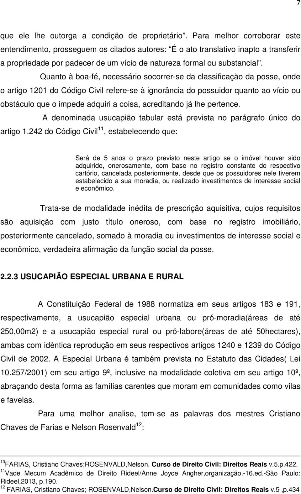 Quanto à boa-fé, necessário socorrer-se da classificação da posse, onde o artigo 1201 do Código Civil refere-se à ignorância do possuidor quanto ao vício ou obstáculo que o impede adquiri a coisa,