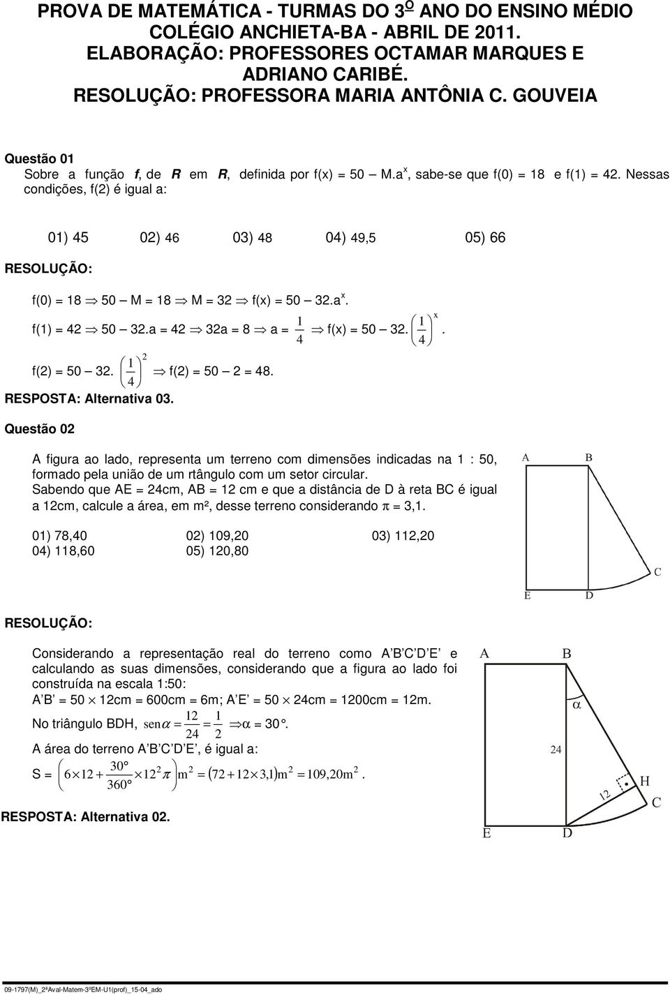 Nessas condições, f() é igual a: 0) 4 0) 46 0) 48 04) 49, 0) 66 f(0) = 8 0 M = 8 M = f(x) = 0.a x. f() = 4 0.a = 4 a = 8 a = f(x) = 0. 4 4 f() = 0. f() = 0 = 48. 4 RESPOSTA: Alternativa 0.