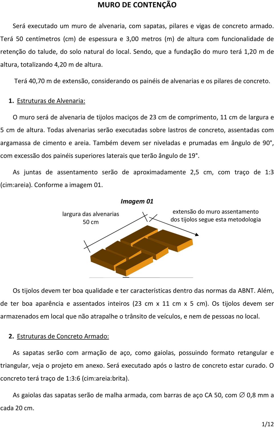 Sendo, que a fundação do muro terá 1,20 m de altura, totalizando 4,20 m de altura. Terá 40,700 m de extensão, considerando os painéis de alvenarias e os pilares de concreto. 1. Estruturas ras de Alvenaria: O muro será de alvenaria de tijolos maciços de 23 cm de comprimento, 11 cm de largura e 5 cm de altura.