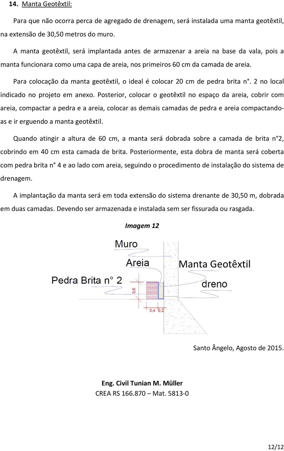 Para colocação da manta geotêxtil, o ideal é colocar 20 cm de pedra brita n. 2 no local indicado no projeto em anexo.