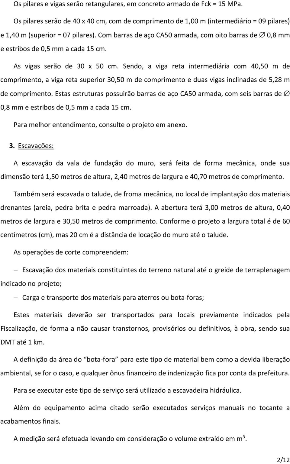 Sendo, a viga reta intermediária com 40,50 m de comprimento, a viga reta superior 30,50 m de comprimento e duas vigas inclinadas de 5,28 m de comprimento.