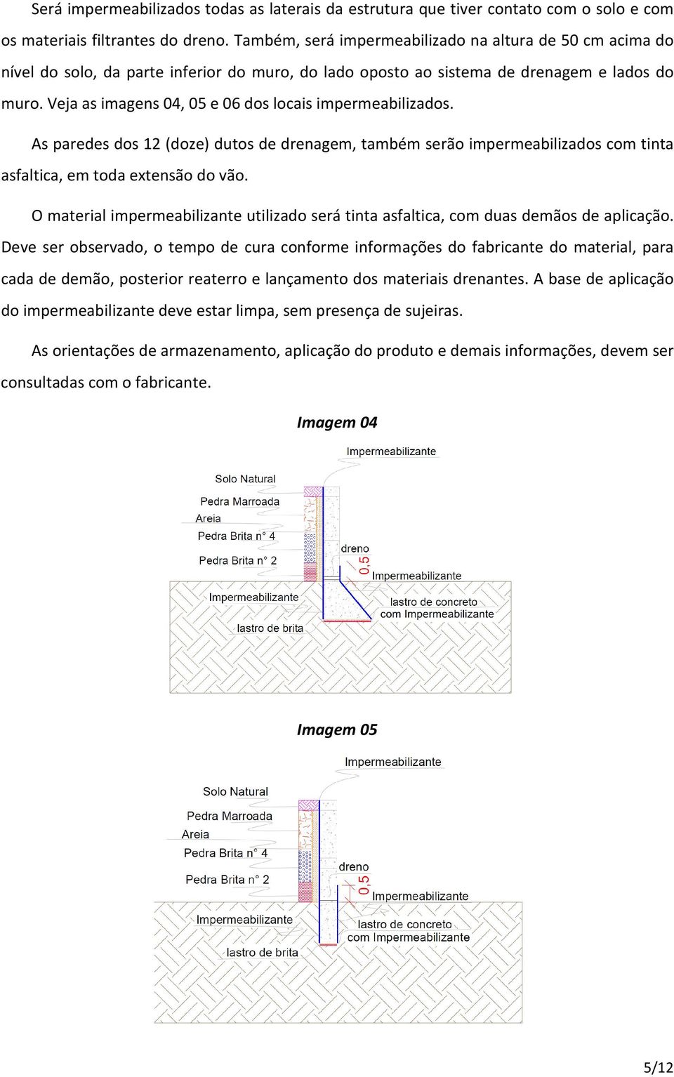 Veja as imagens 04, 05 e 06 dos locais impermeabilizados. As paredes dos 12 (doze) dutos de drenagem, também serão impermeabilizados com tinta asfaltica, em toda extensão do vão.