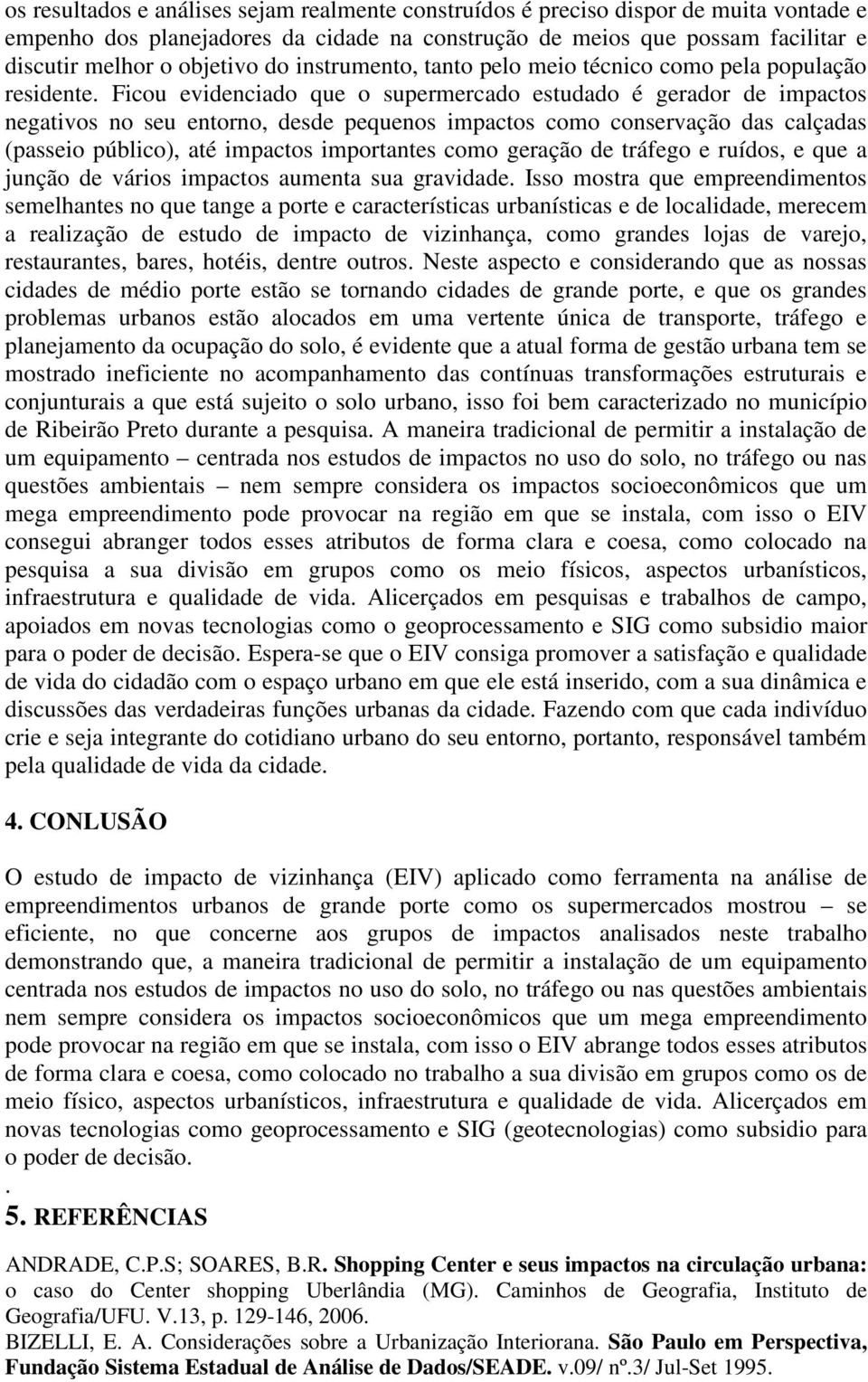 Ficou evidenciado que o supermercado estudado é gerador de impactos negativos no seu entorno, desde pequenos impactos como conservação das calçadas (passeio público), até impactos importantes como