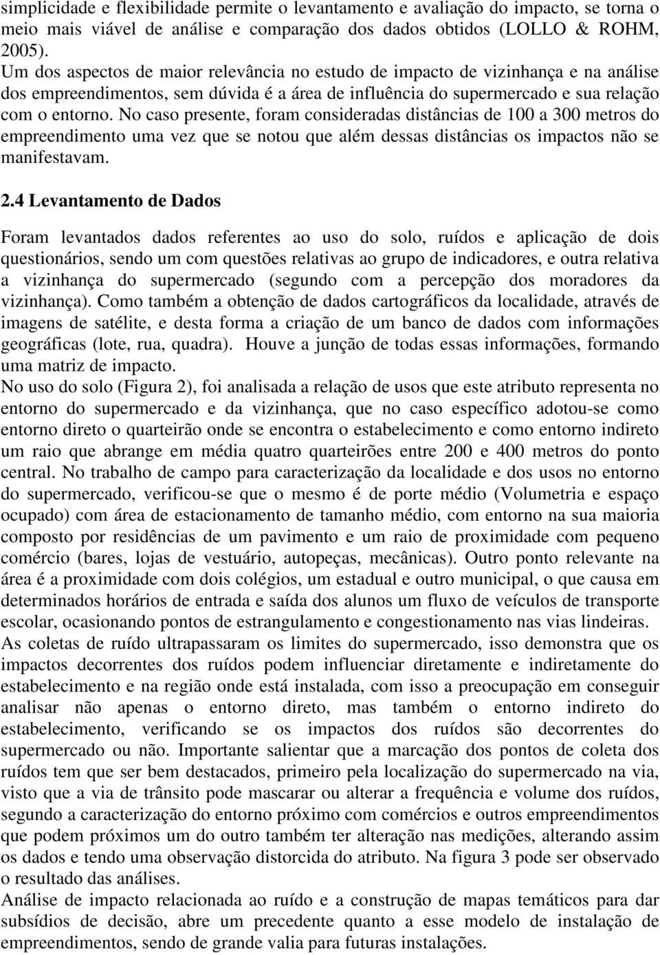 No caso presente, foram consideradas distâncias de 100 a 300 metros do empreendimento uma vez que se notou que além dessas distâncias os impactos não se manifestavam. 2.