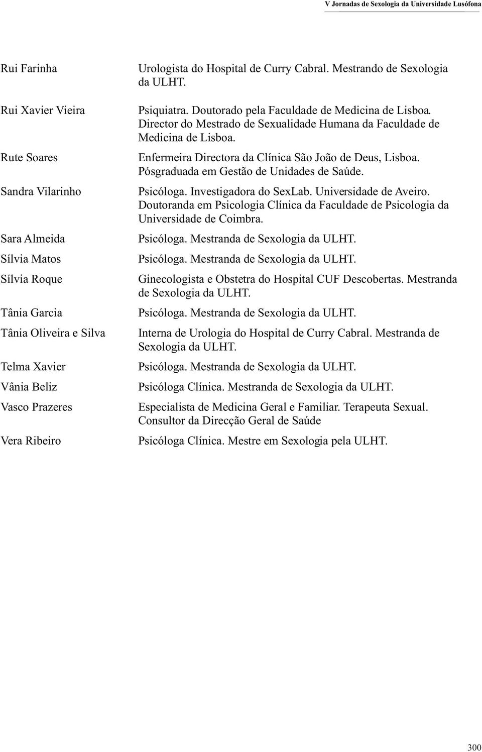 Enfermeira Directora da Clínica São João de Deus, Lisboa. Pósgraduada em Gestão de Unidades de Saúde. Psicóloga. Investigadora do SexLab. Universidade de Aveiro.