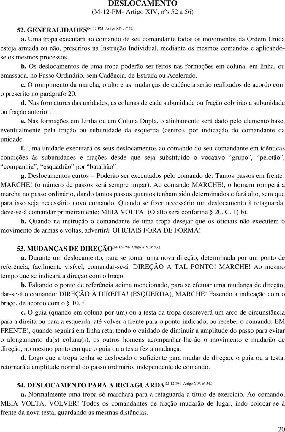 processos. b. Os deslocamentos de uma tropa poderão ser feitos nas formações em coluna, em linha, ou emassada, no Passo Ordinário, sem Cadência, de Estrada ou Acelerado. c. O rompimento da marcha, o alto e as mudanças de cadência serão realizados de acordo com o prescrito no parágrafo 20.