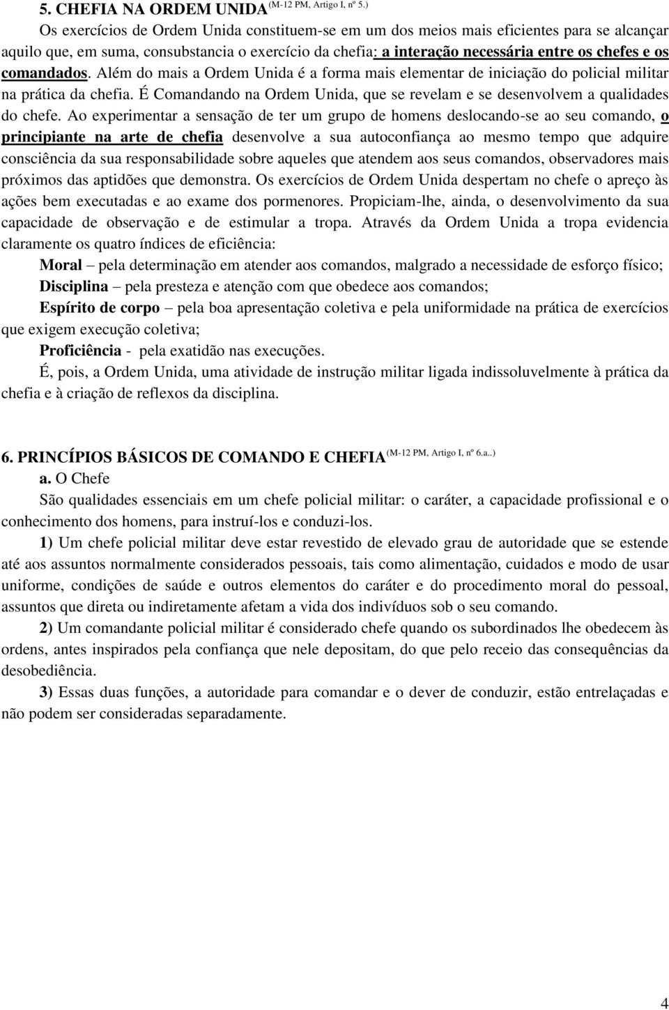 entre os chefes e os comandados. Além do mais a Ordem Unida é a forma mais elementar de iniciação do policial militar na prática da chefia.