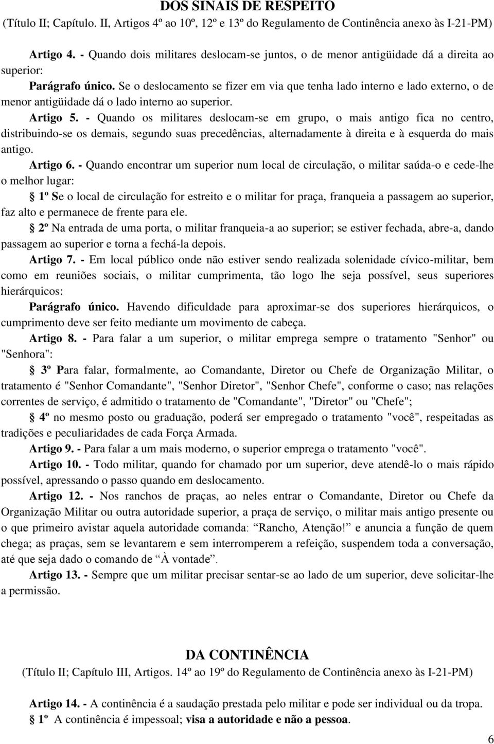 Se o deslocamento se fizer em via que tenha lado interno e lado externo, o de menor antigüidade dá o lado interno ao superior. Artigo 5.