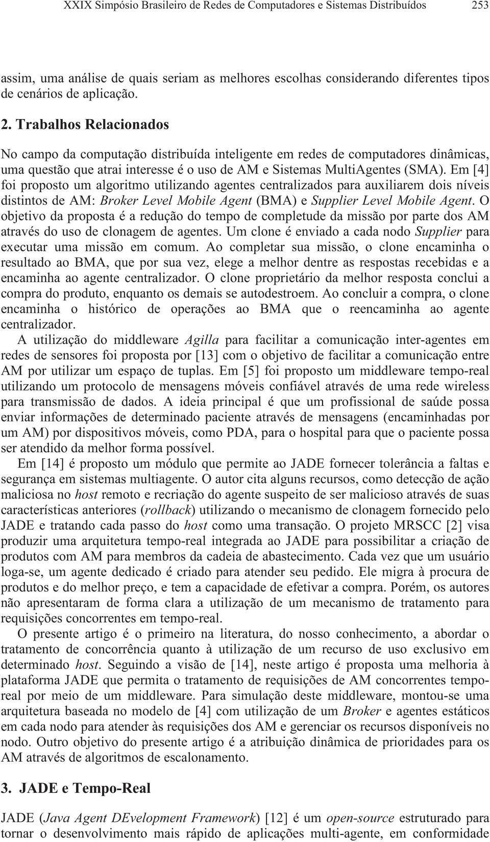 Trabalhos Relacionados No campo da computação distribuída inteligente em redes de computadores dinâmicas, uma questão que atrai interesse é o uso de AM e Sistemas MultiAgentes (SMA).