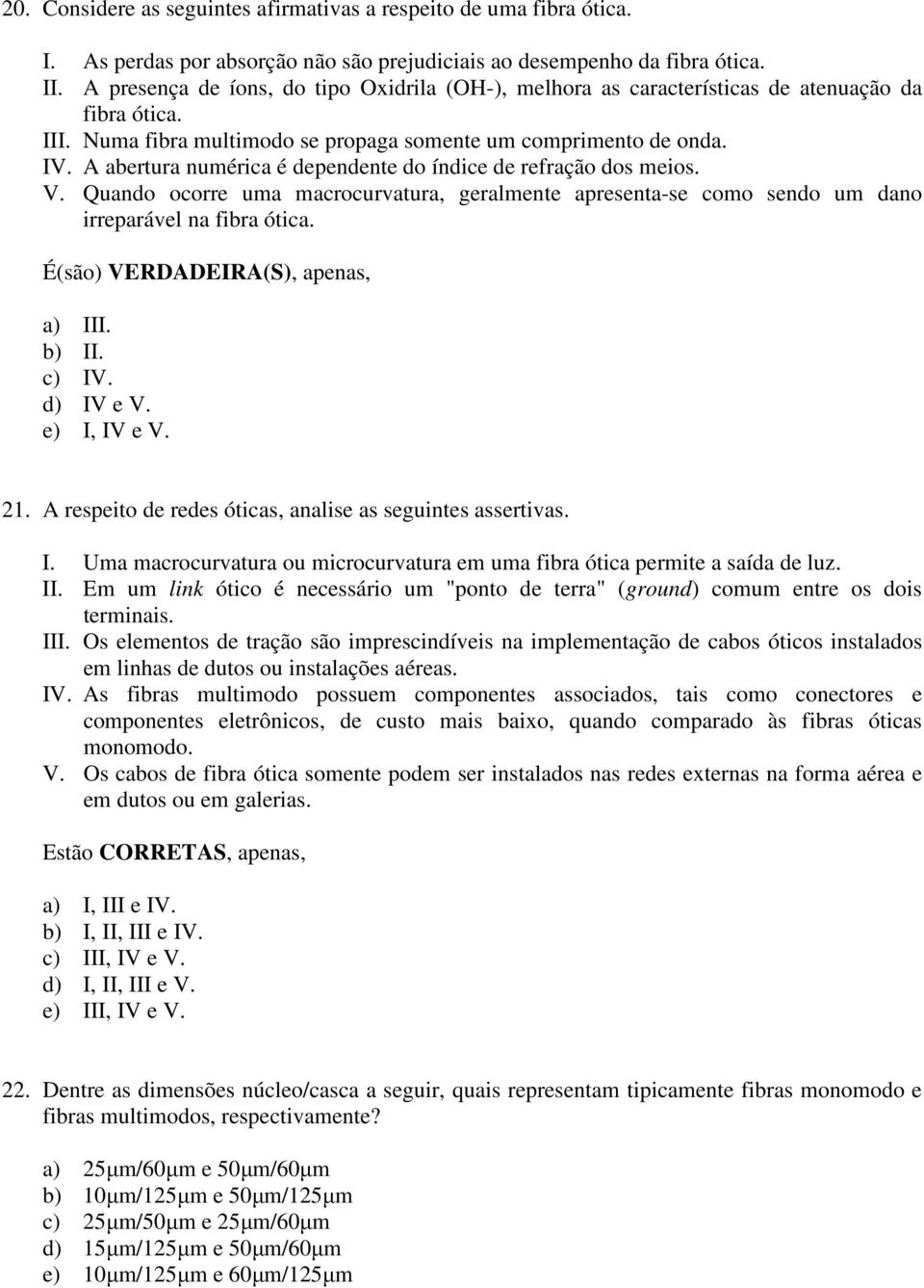 A abertura numérica é dependente do índice de refração dos meios. V. Quando ocorre uma macrocurvatura, geralmente apresenta-se como sendo um dano irreparável na fibra ótica.