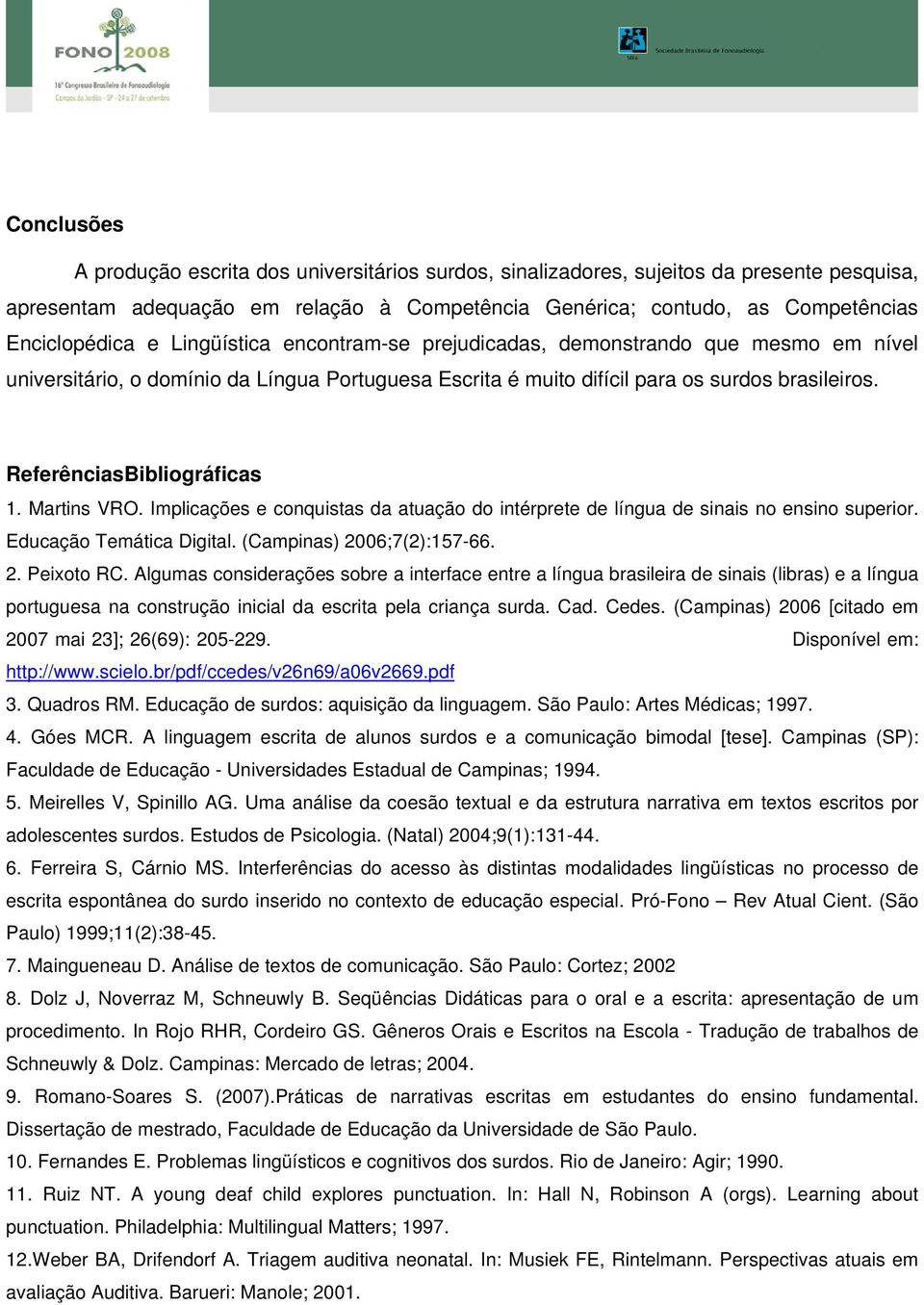 Martins VRO. Implicações e conquistas da atuação do intérprete de língua de sinais no ensino superior. Educação Temática Digital. (Campinas) 2006;7(2):157-66. 2. Peixoto RC.