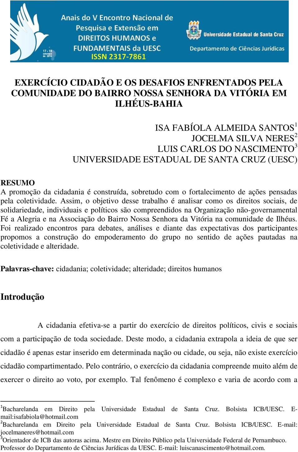 Assim, o objetivo desse trabalho é analisar como os direitos sociais, de solidariedade, individuais e políticos são compreendidos na Organização não-governamental Fé a Alegria e na Associação do