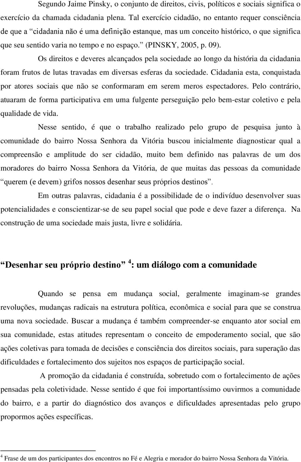 (PINSKY, 2005, p. 09). Os direitos e deveres alcançados pela sociedade ao longo da história da cidadania foram frutos de lutas travadas em diversas esferas da sociedade.