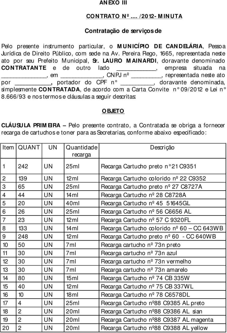 LAURO MAINARDI, doravante denominado CONTRATANTE e de outro lado, empresa situada na, em, CNPJ nº, representada neste ato por, portador do CPF n, doravante denominada, simplesmente CONTRATADA, de