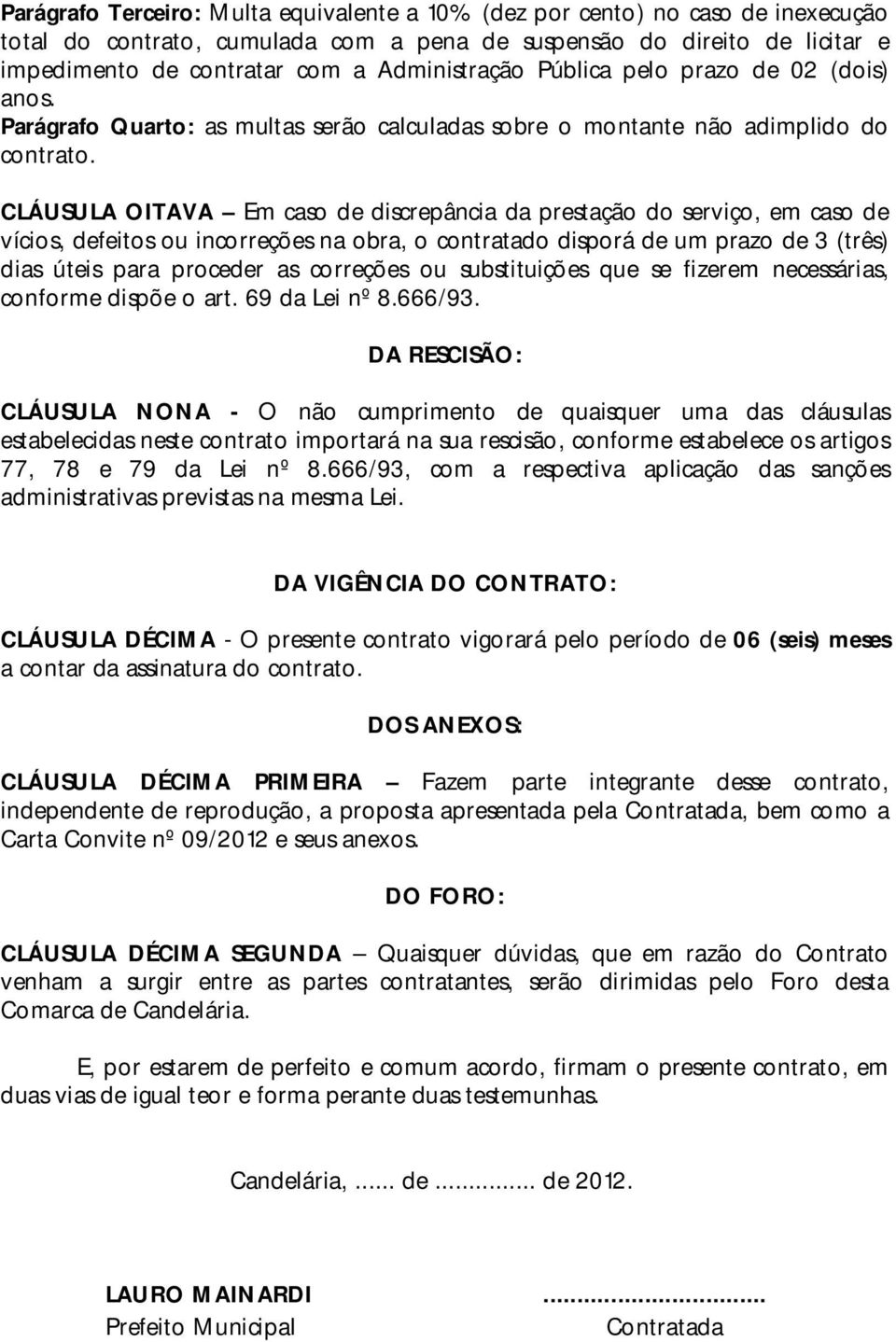 CLÁUSULA OITAVA Em caso de discrepância da prestação do serviço, em caso de vícios, defeitos ou incorreções na obra, o contratado disporá de um prazo de 3 (três) dias úteis para proceder as correções