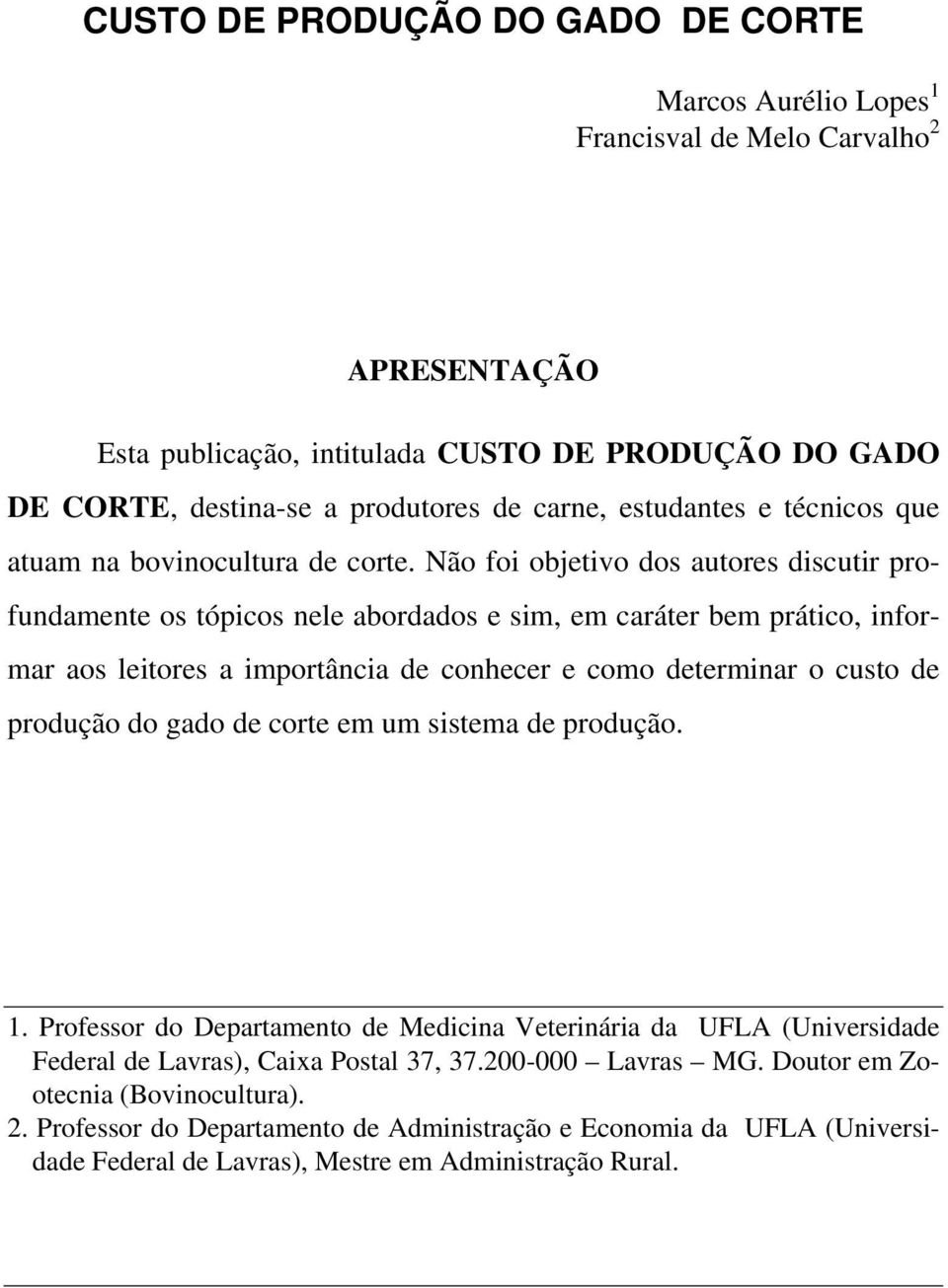 Não foi objetivo dos autores discutir profundamente os tópicos nele abordados e sim, em caráter bem prático, informar aos leitores a importância de conhecer e como determinar o custo de produção do