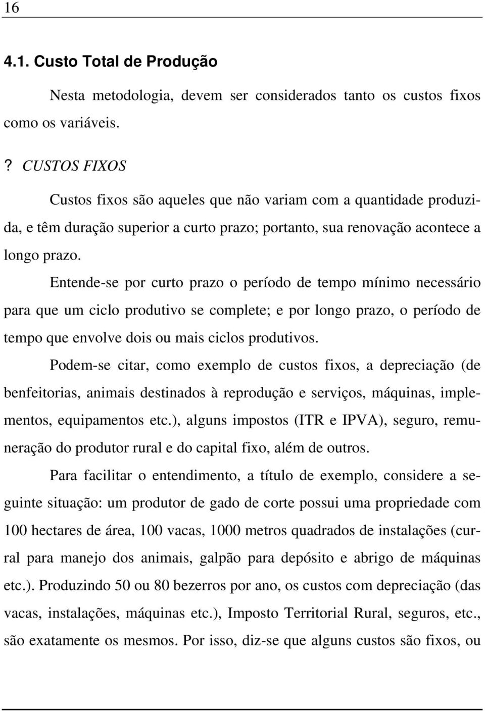 Entende-se por curto prazo o período de tempo mínimo necessário para que um ciclo produtivo se complete; e por longo prazo, o período de tempo que envolve dois ou mais ciclos produtivos.