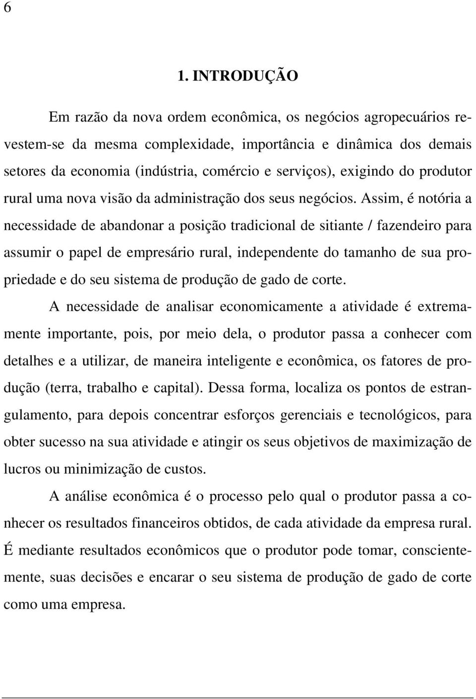 Assim, é notória a necessidade de abandonar a posição tradicional de sitiante / fazendeiro para assumir o papel de empresário rural, independente do tamanho de sua propriedade e do seu sistema de