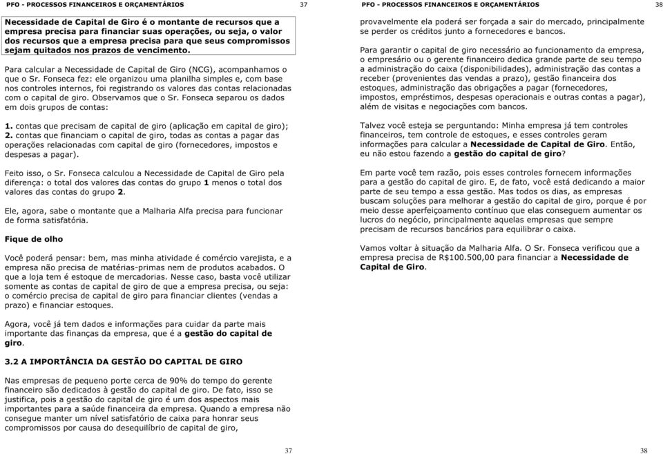 Fonseca fez: ele organizou uma planilha simples e, com base nos controles internos, foi registrando os valores das contas relacionadas com o capital de giro. Observamos que o Sr.