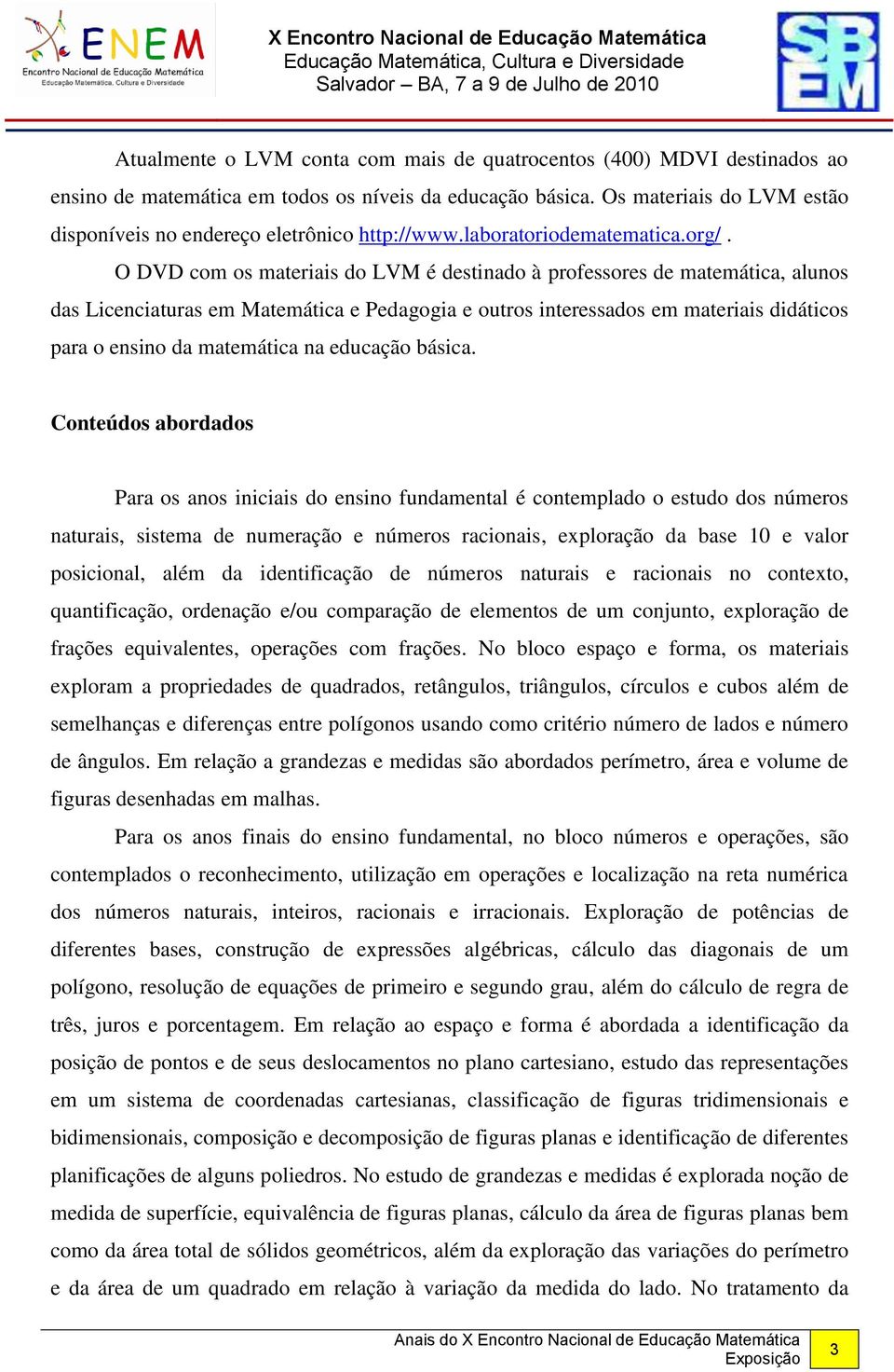 O DVD com os materiais do LVM é destinado à professores de matemática, alunos das Licenciaturas em Matemática e Pedagogia e outros interessados em materiais didáticos para o ensino da matemática na