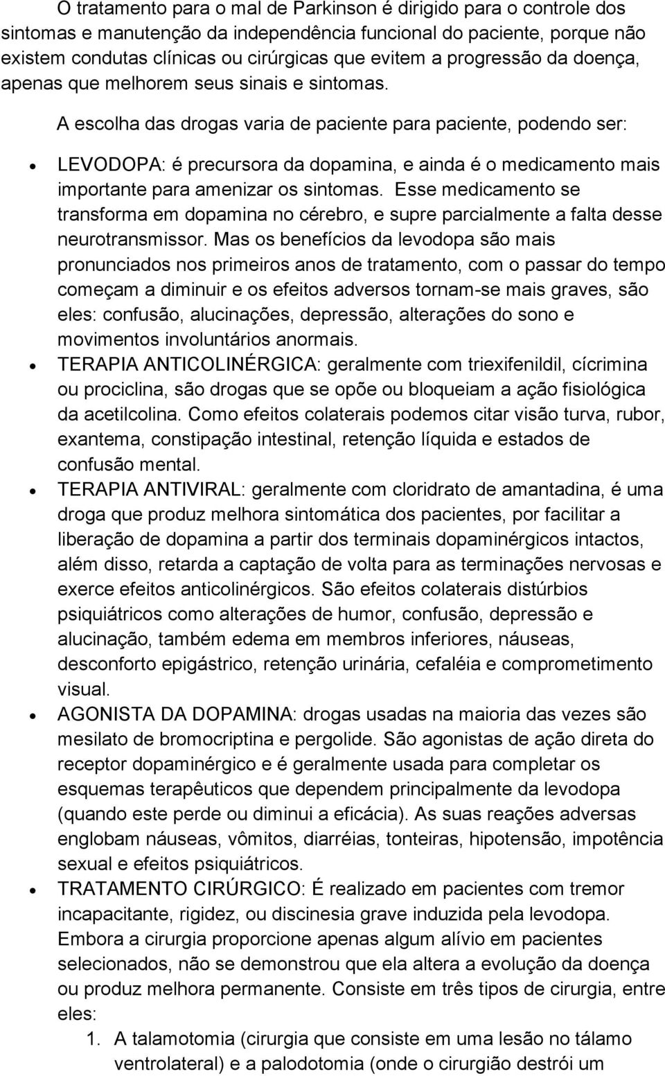 A escolha das drogas varia de paciente para paciente, podendo ser: LEVODOPA: é precursora da dopamina, e ainda é o medicamento mais importante para amenizar os sintomas.