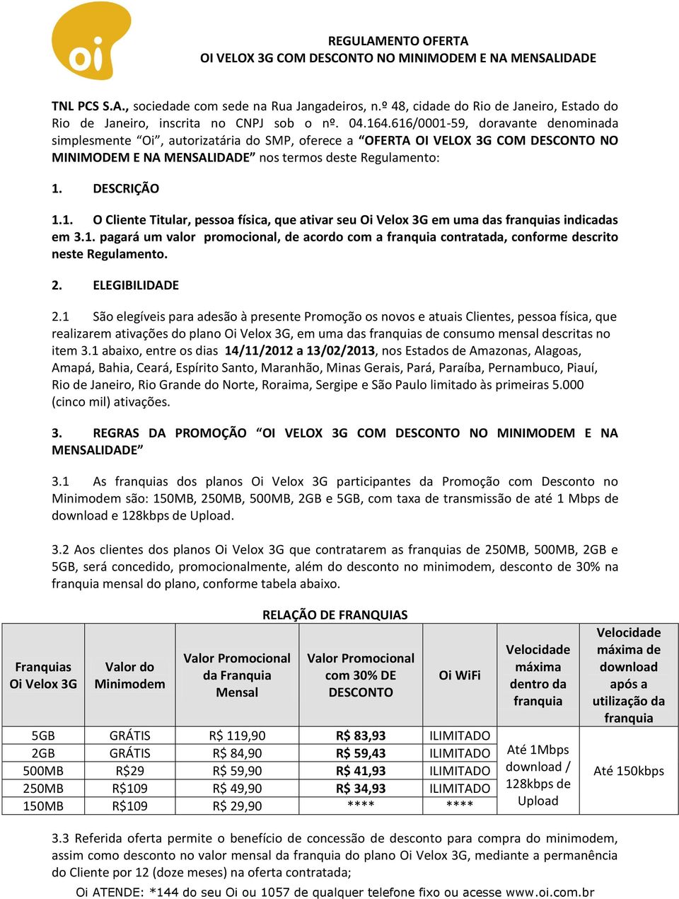 1. pagará um valor promocional, de acordo com a franquia contratada, conforme descrito neste Regulamento. 2. ELEGIBILIDADE 2.