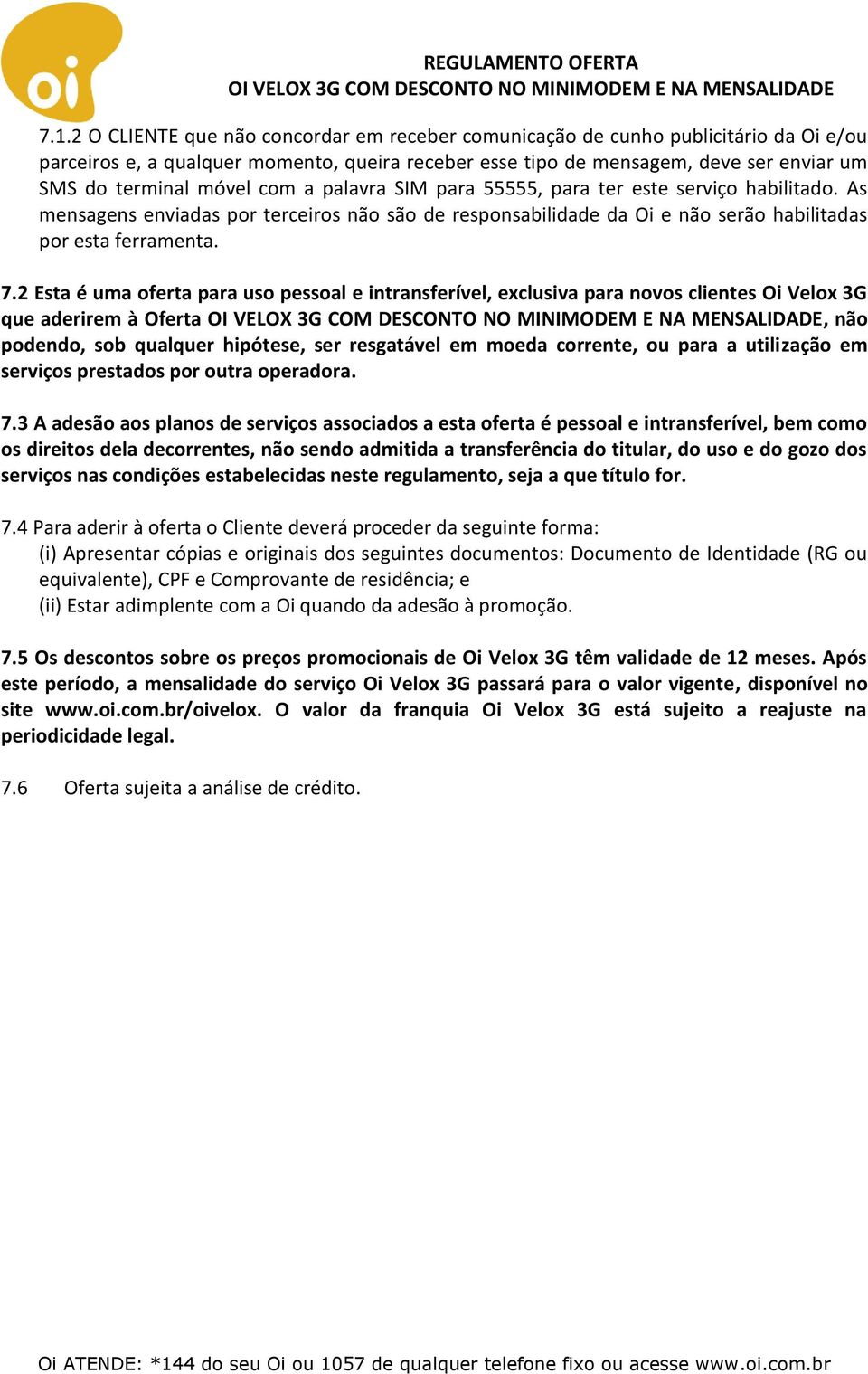 2 Esta é uma oferta para uso pessoal e intransferível, exclusiva para novos clientes Oi Velox 3G que aderirem à Oferta, não podendo, sob qualquer hipótese, ser resgatável em moeda corrente, ou para a