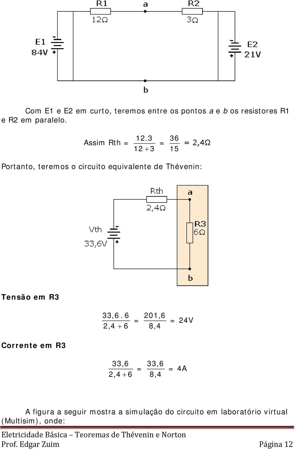 3 12 + 3 36 = = 2,4Ω 15 Portanto, teremos o circuito equivalente de Thévenin: Tensão em R3 33,6.