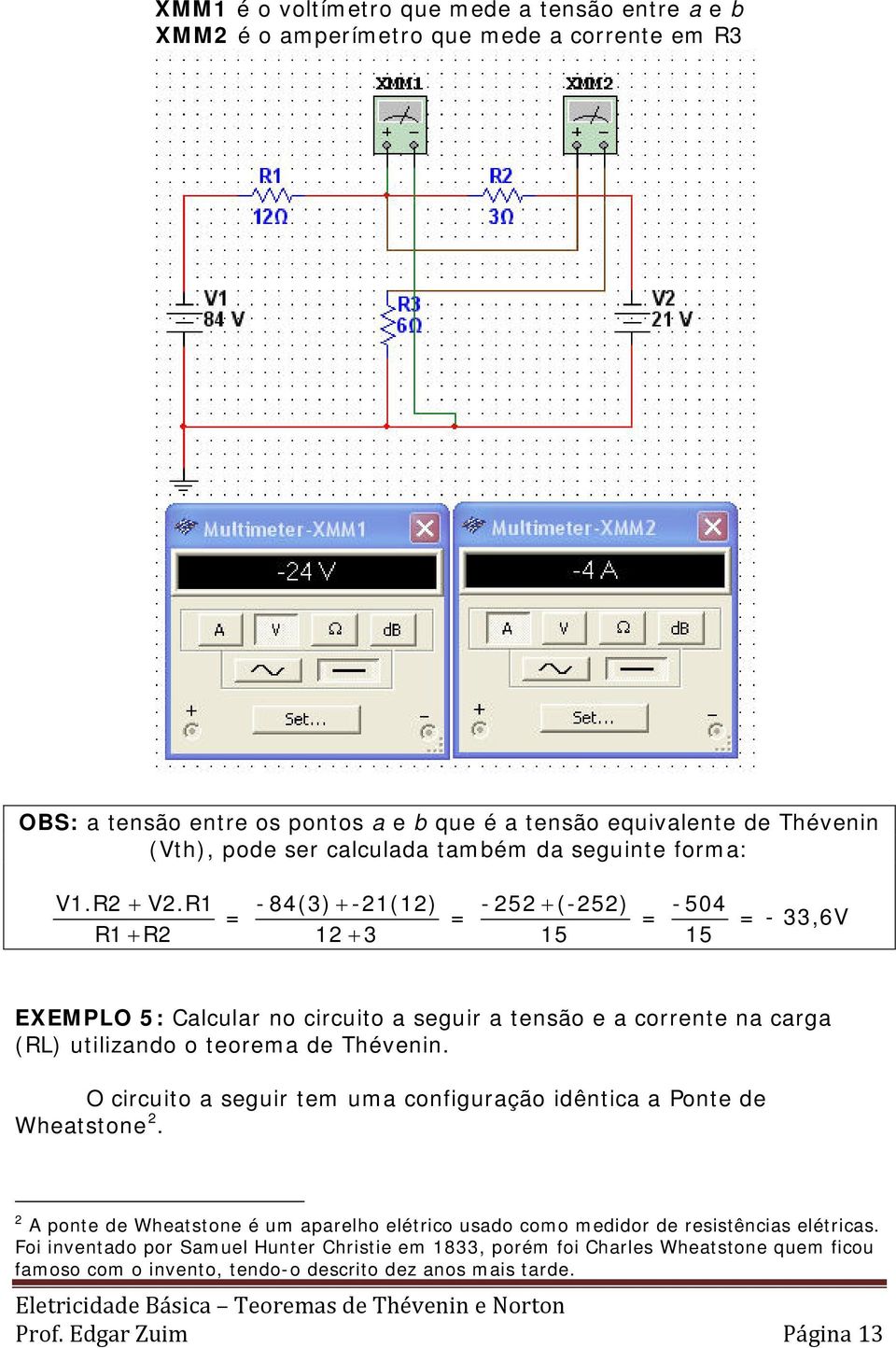 R1 R1 + R2 = - 84(3) + -21(12) 12 + 3 = - 252 + (-252) 15 = -504 15 = - 33,6V EXEMPLO 5: Calcular no circuito a seguir a tensão e a corrente na carga (RL) utilizando o teorema de Thévenin.