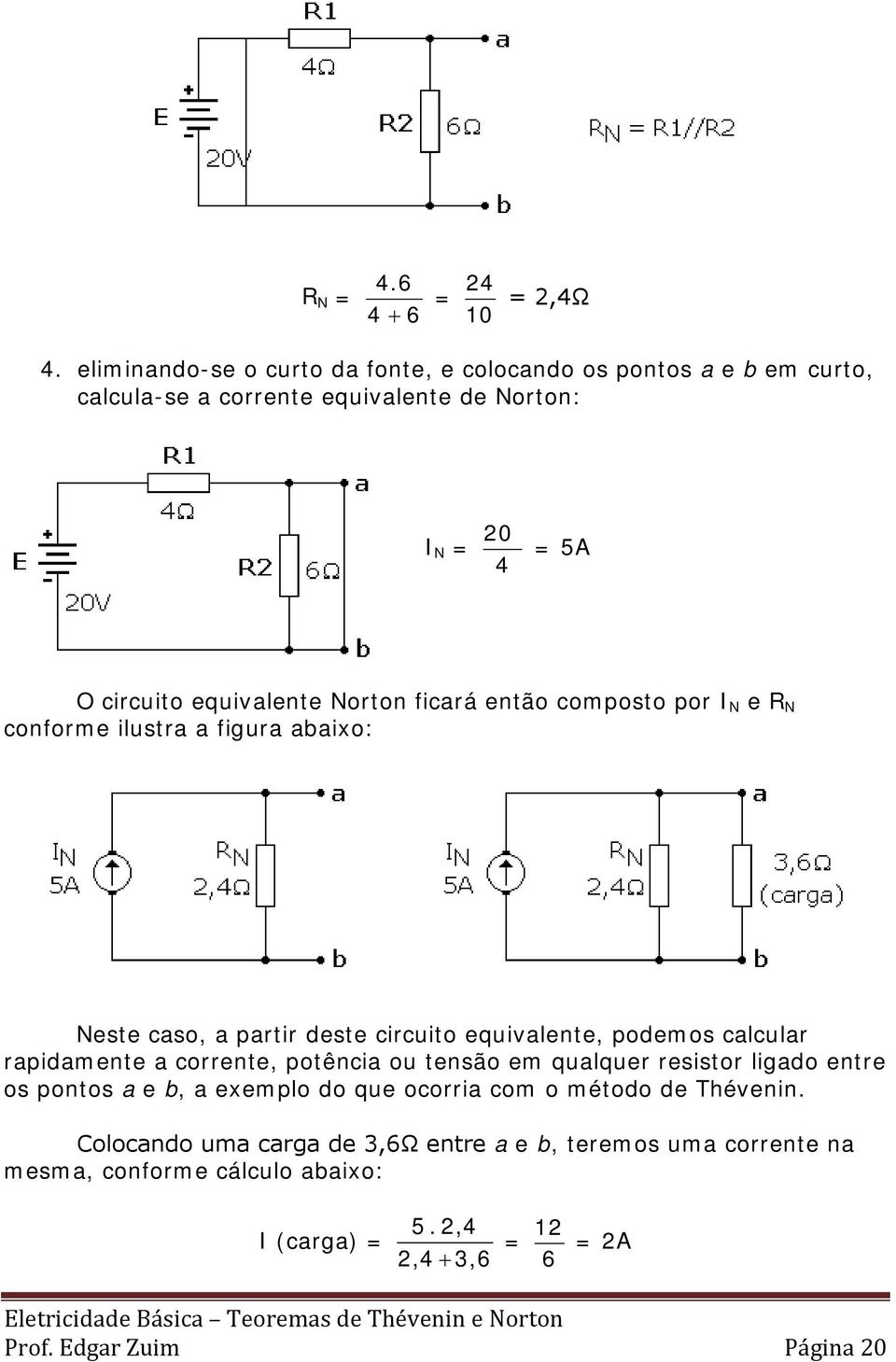 Norton ficará então composto por I N e R N conforme ilustra a figura abaixo: Neste caso, a partir deste circuito equivalente, podemos calcular rapidamente a