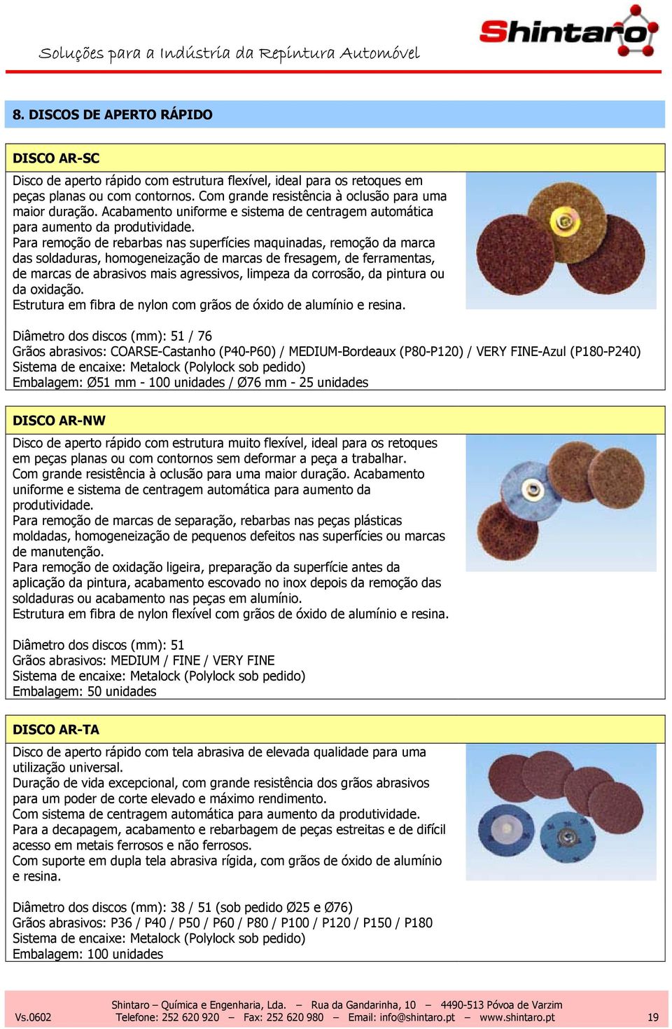 Para remoção de rebarbas nas superfícies maquinadas, remoção da marca das soldaduras, homogeneização de marcas de fresagem, de ferramentas, de marcas de abrasivos mais agressivos, limpeza da